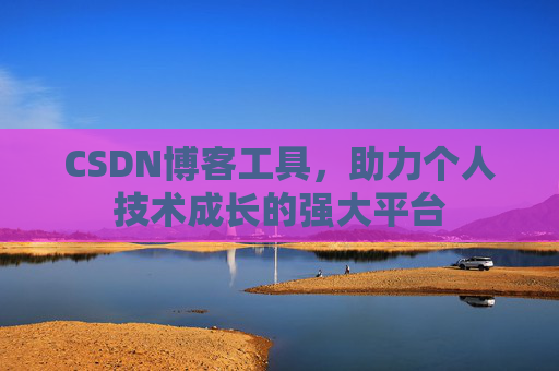 CSDN博客工具,助力个人技术成长的强大平台